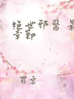 绝世邪医 最新章节