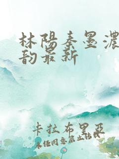 林阳秦墨浓慕容韵最新