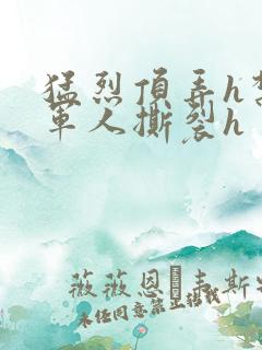 猛烈顶弄h禁欲军人撕裂h