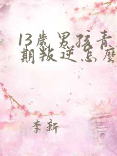13岁男孩青春期叛逆怎么办