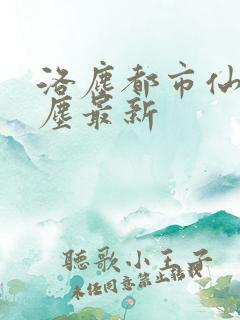 洛尘都市仙尊洛尘最新