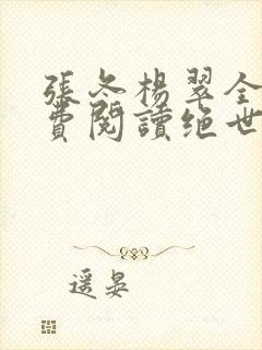 张冬杨翠全文免费阅读绝世小仙医