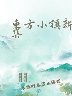 东方小镇新片合集