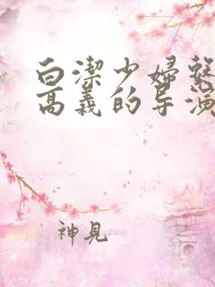 白洁少妇系列h高义的导演是谁