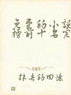 免费的小说排行榜前十名完结