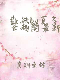 欢欲by夏多布笔趣阁最新章节更新内容
