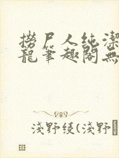 捞尸人纯洁的小龙笔趣阁无错版