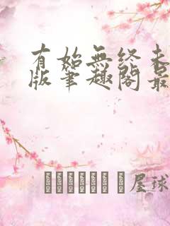 有始无终未删减版笔趣阁最新章节