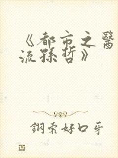 《都市之医武风流孙哲》