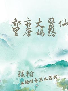 都市大医仙陈万里唐嫣然