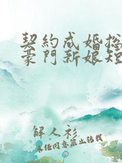 契约成婚总裁的豪门新娘短剧