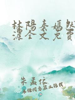 林阳秦嫣然秦墨浓全文免费阅读