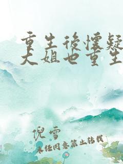 重生后怀疑总裁大姐也重生了