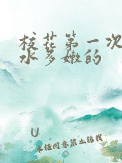 校花第一次真紧水多嫩的