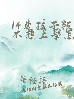 14岁孩子叛逆不想上学怎么办