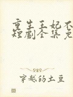 重生王妃不好惹短剧全集免费观看