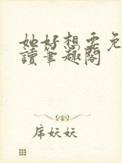 她好想要免费阅读笔趣阁