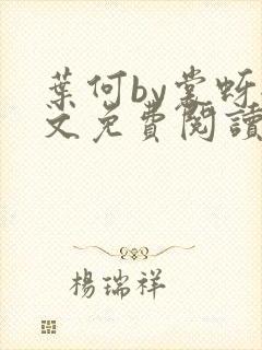 叶何by裳蚜全文免费阅读笔趣阁