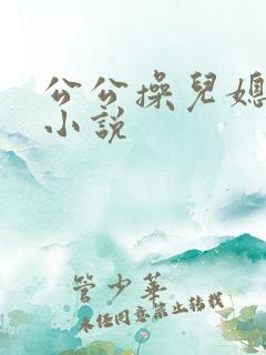 公公操儿媳妇逼小说