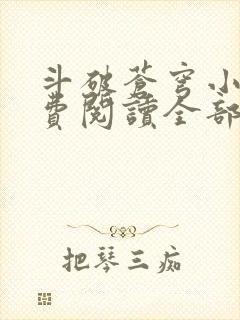 斗破苍穹小说免费阅读全部无弹窗