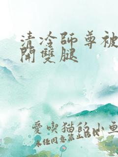 清冷师尊被迫张开双腿