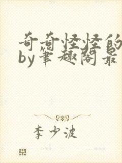 奇奇怪怪的xpby笔趣阁最新章节更新内
