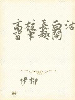 高校长白沽无弹窗笔趣阁