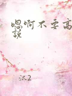 嗯啊不要高h小说
