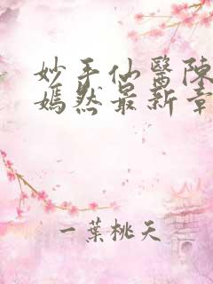 妙手仙医陈方唐嫣然最新章节列表