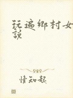 玩遍乡村女人小说