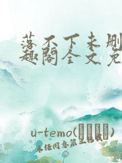 落不下未删减笔趣阁全文免费阅读