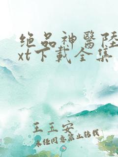 绝品神医陆逸txt下载全集