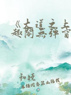 《大道之上》笔趣阁无弹窗
