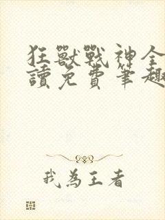 狂兽战神全文阅读免费笔趣阁小说