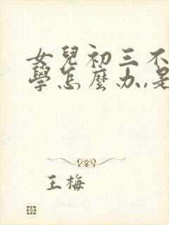 女儿初三不想上学怎么办,是休学还是坚持
