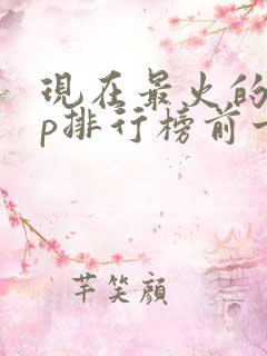 现在最火的app排行榜前十名