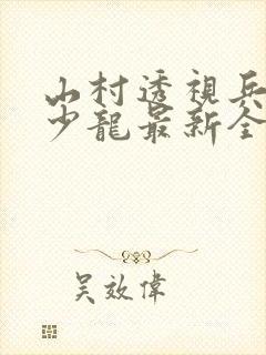 山村透视兵王项少龙最新全部免费阅读