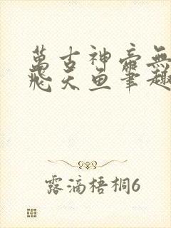 万古神帝无弹窗飞天鱼笔趣阁