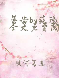 唇齿by苏玛丽全文免费阅读笔趣阁