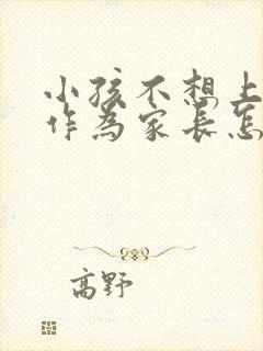 小孩不想上学了作为家长怎么开导