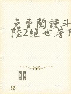 免费阅读斗罗大陆2绝世唐门小说