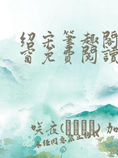 绍宋笔趣阁无弹窗免费阅读