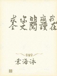 求你明恋我小说全文阅读在线阅读