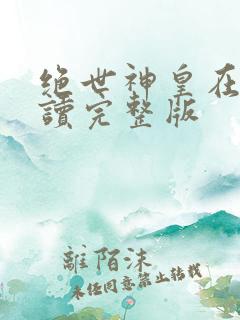 绝世神皇在线阅读完整版