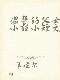 温馨的父女合体小说小短文在线阅读
