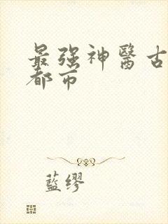 最强神医古帆混都市