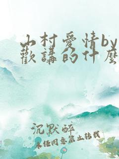 山村爱情by贪欢讲的什么故事