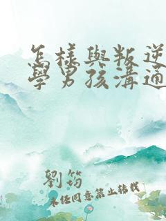 怎样与叛逆期厌学男孩沟通