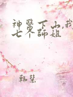 神医下山,我有七个师姐
