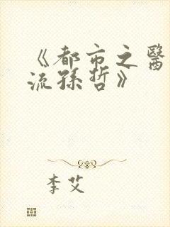 《都市之医武风流孙哲》